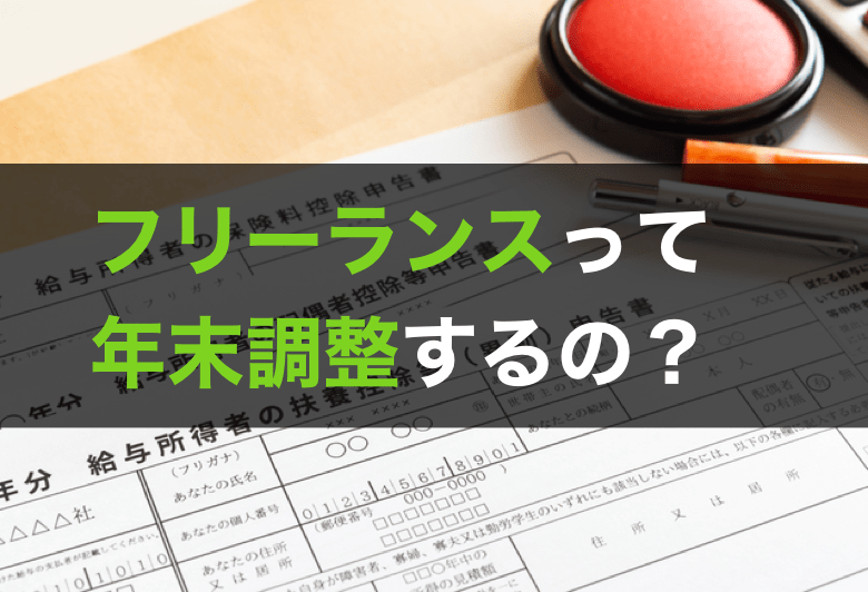フリーランスって年末調整する 確定申告との違いや年末調整が必要なケースを解説
