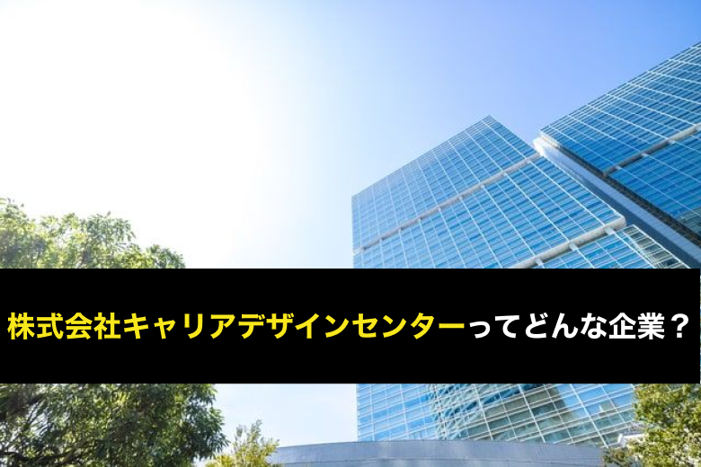 株式会社キャリアデザインセンターってどんな企業?口コミ/評判や事業内容、派遣以外の働き方を解説!